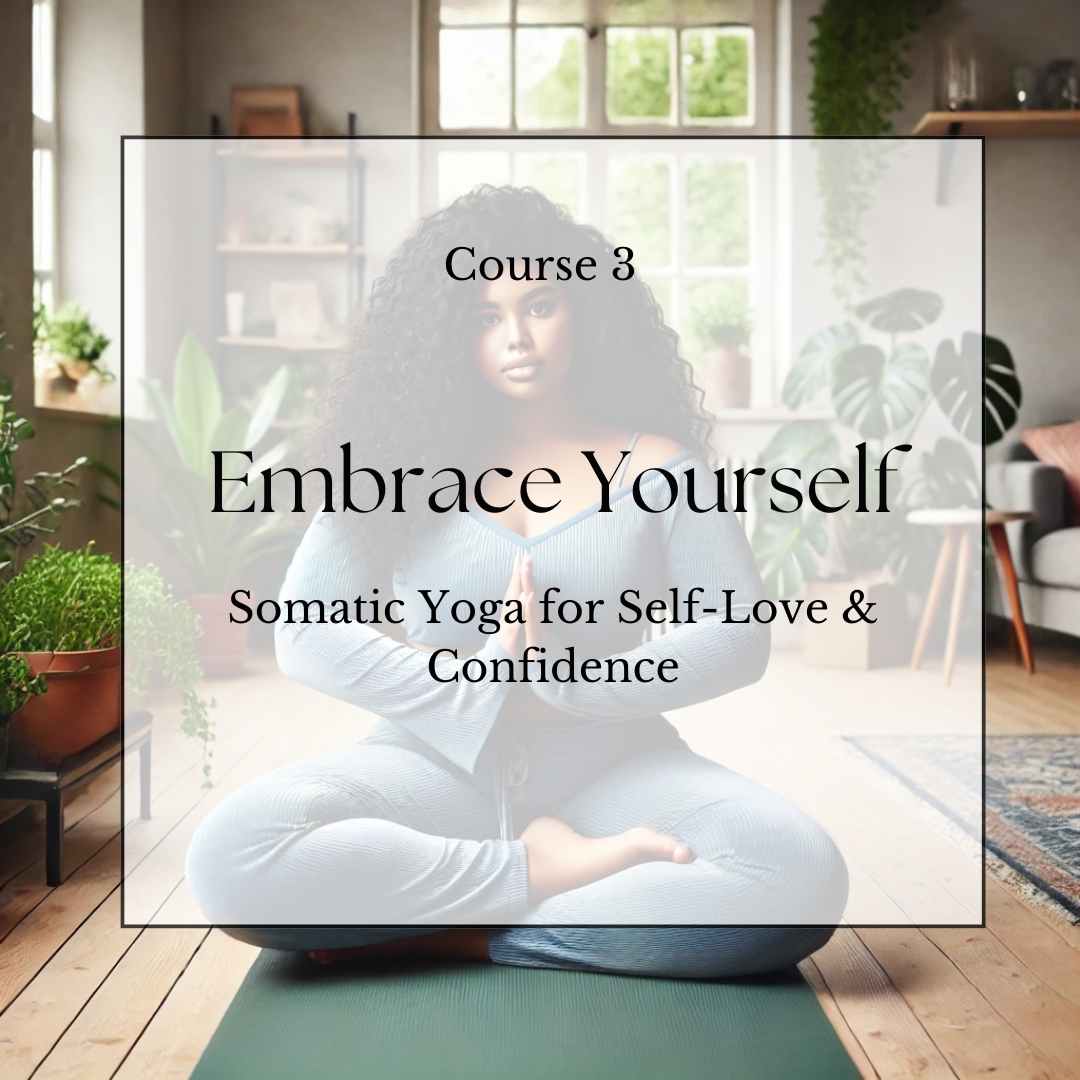 Course 3: Embrace Yourself: Somatic Yoga for Self-Love & Confidence