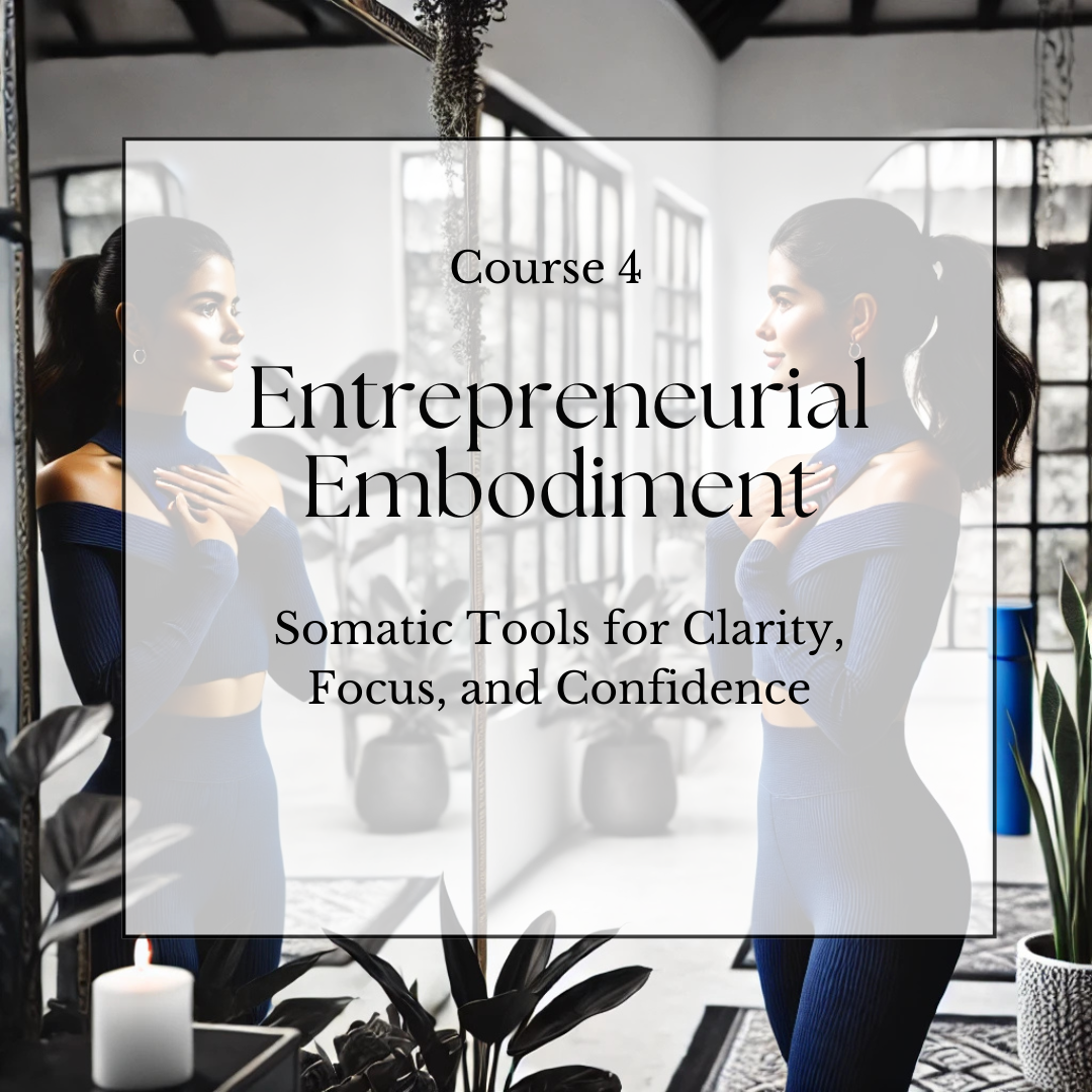 Course 4: Entrepreneurial Embodiment: Somatic Tools for Clarity, Focus, and Confidence