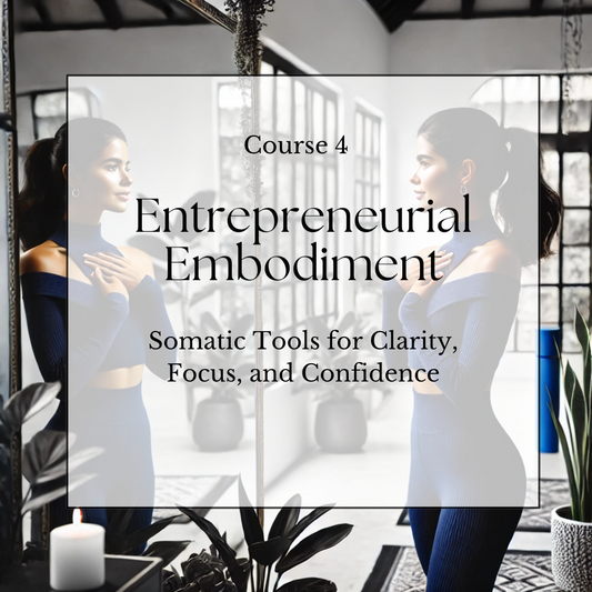 Course 4: Entrepreneurial Embodiment: Somatic Tools for Clarity, Focus, and Confidence