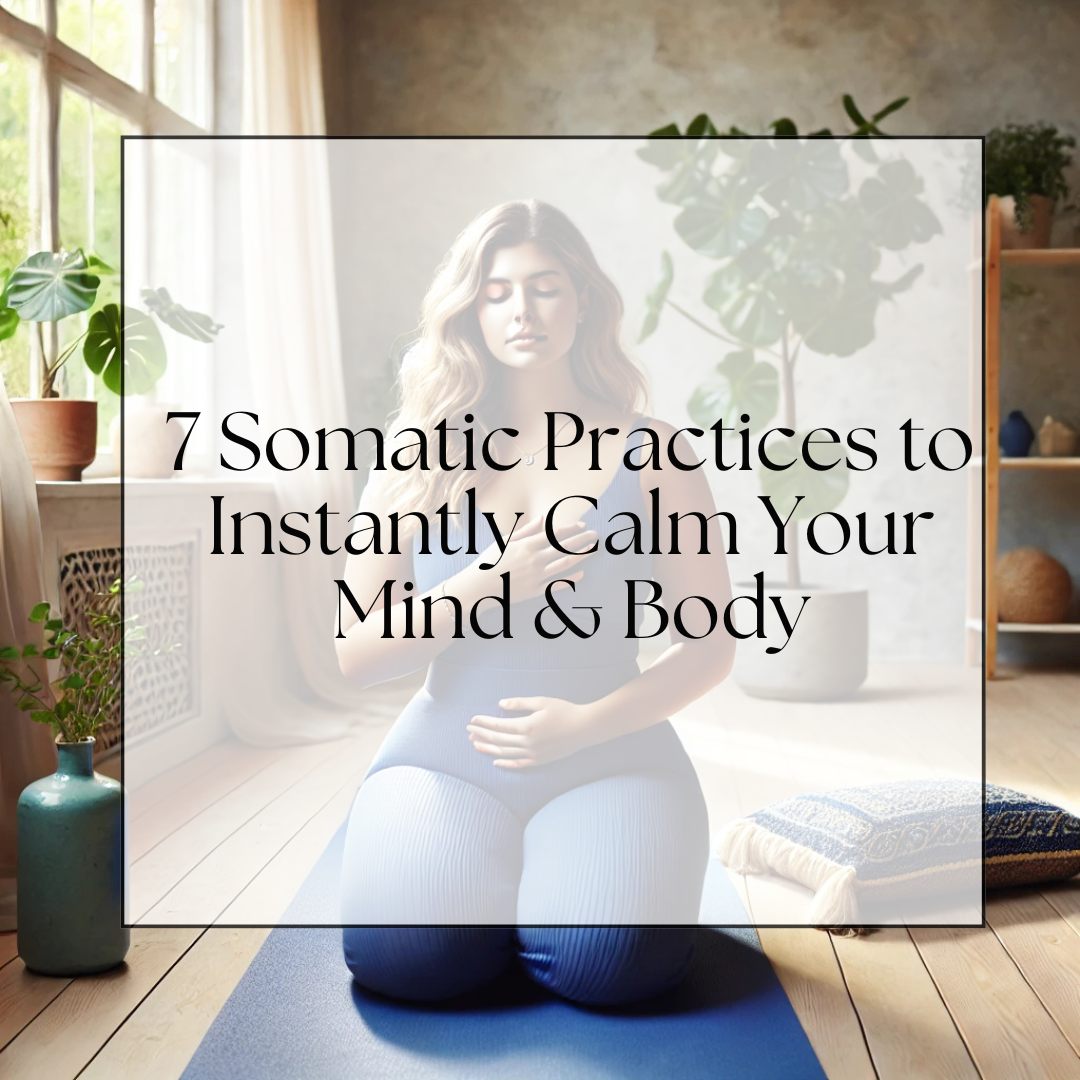 7 Somatic Practices to Instantly Calm Your Mind & Body